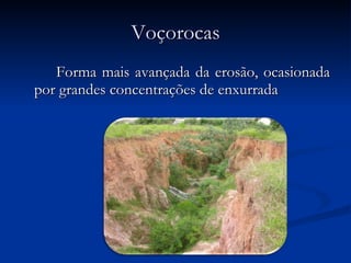Voçorocas Forma mais avançada da erosão, ocasionada por grandes concentrações de enxurrada  