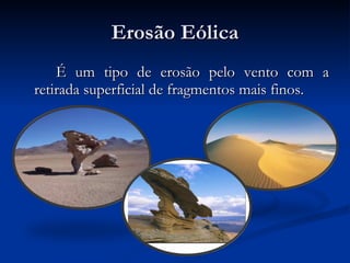 Erosão Eólica É um tipo de erosão pelo vento com a retirada superficial de fragmentos mais finos. 