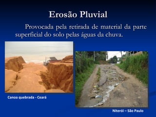 Erosão Pluvial Provocada pela retirada de material da parte superficial do solo pelas águas da chuva.  Canoa quebrada - Ceará Niterói – São Paulo 