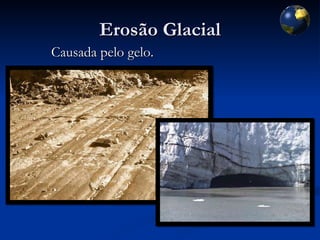 Erosão Glacial Causada pelo gelo. 