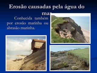 Erosão causadas pela água do mar Conhecida também por erosão marinha ou abrasão marinha. 
