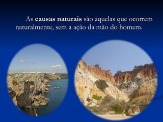 As  causas naturais  são aquelas que ocorrem naturalmente, sem a ação da mão do homem. 
