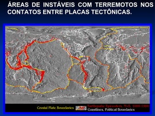 ÁREAS DE INSTÁVEIS COM TERREMOTOS NOS CONTATOS ENTRE PLACAS TECTÔNICAS. 