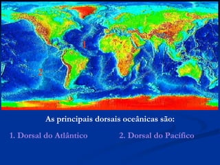 As principais dorsais oceânicas são: 2 1 1. Dorsal do Atlântico 2. Dorsal do Pacífico 