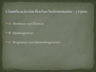 A- Detríticas ou Clásticas B- Quimiogénicas C- Biogénicas (ou Quimiobiogénicas) 