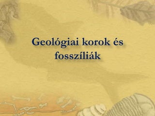 Geológiai korok és
    fosszíliák
 