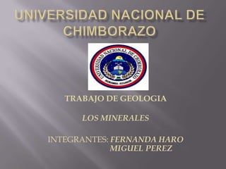 TRABAJO DE GEOLOGIA
LOS MINERALES
INTEGRANTES: FERNANDA HARO
MIGUEL PEREZ
 