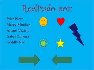 Realizado por:
Pilar Pérez
Marey Sánchez
Álvaro Vicario
Isabel Oliveira
Goddly Nae
 