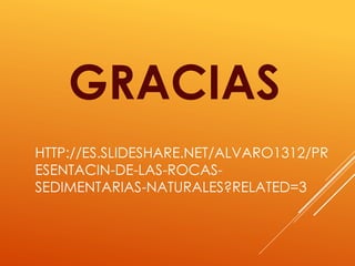 HTTP://ES.SLIDESHARE.NET/ALVARO1312/PR
ESENTACIN-DE-LAS-ROCAS-
SEDIMENTARIAS-NATURALES?RELATED=3
GRACIAS
 