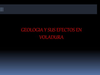 GEOLOGIA Y SUS EFECTOS EN
VOLADURA
 