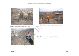 Primer Reporte de Zonas críticas por peligros geológicos en Lima Metropolitana
INGEMMET DGAR
Zona 67.- Comité 78 Virgen de Fátima. Caída de Rocas.
Zona 69.- Roca suelta que puede bajar y afectar al AA.HH.
Progreso-Sector 3. Carabayllo.
Zona 68.- Sector La Cumbre. Chaperito. Comas Asentamientos.
 