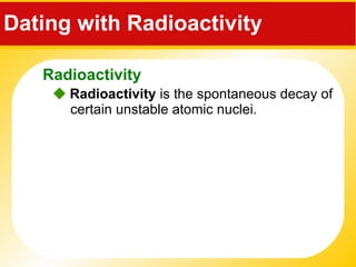 Dating with Radioactivity     Radioactivity  is the spontaneous decay of certain unstable atomic nuclei. Radioactivity 