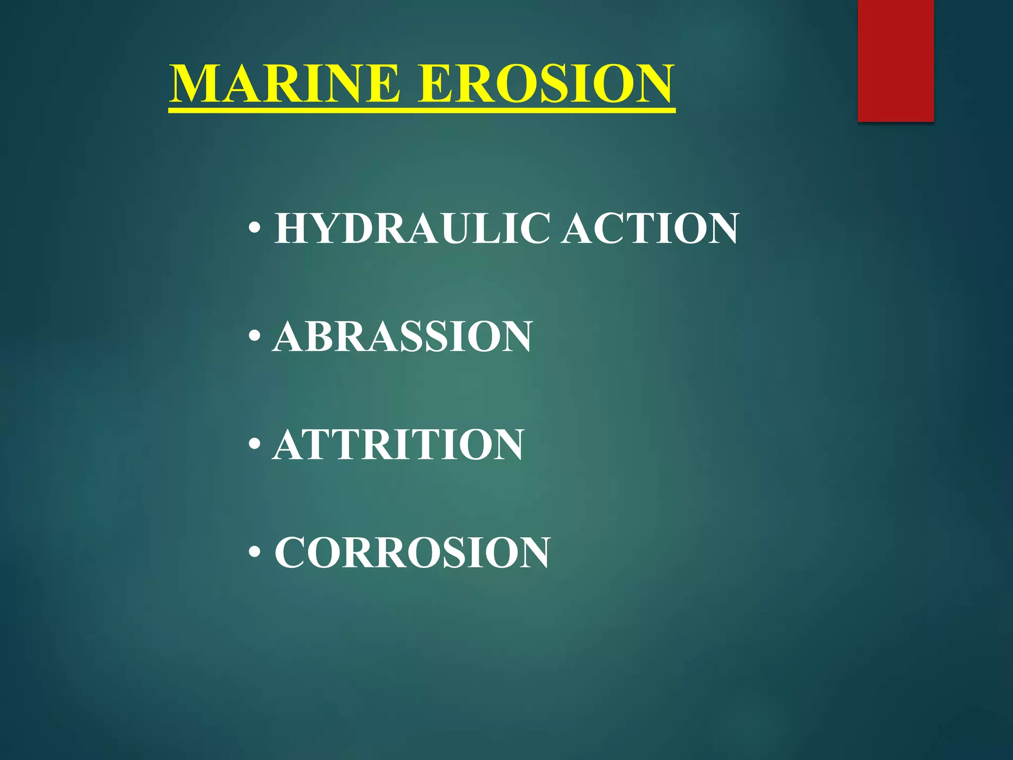 MARINE EROSION
• HYDRAULIC ACTION
• ABRASSION
• ATTRITION
• CORROSION
 