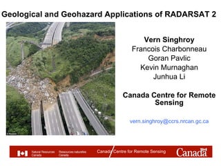 Geological and Geohazard Applications of RADARSAT 2 Vern Singhroy Francois Charbonneau Goran Pavlic Kevin Murnaghan Junhua Li Canada Centre for Remote Sensing [email_address] Canada Centre for Remote Sensing 