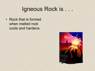 Igneous Rock is . . .
• Rock that is formed
when melted rock
cools and hardens.
 