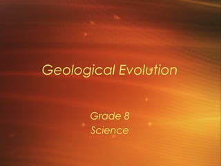 Geological Evolution
Grade 8
Science
 