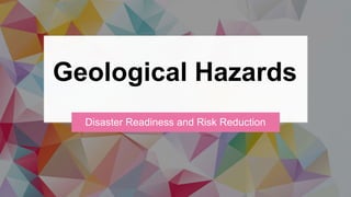 Geological Hazards
Disaster Readiness and Risk Reduction
 