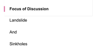 Focus of Discussion
Landslide
And
Sinkholes
 