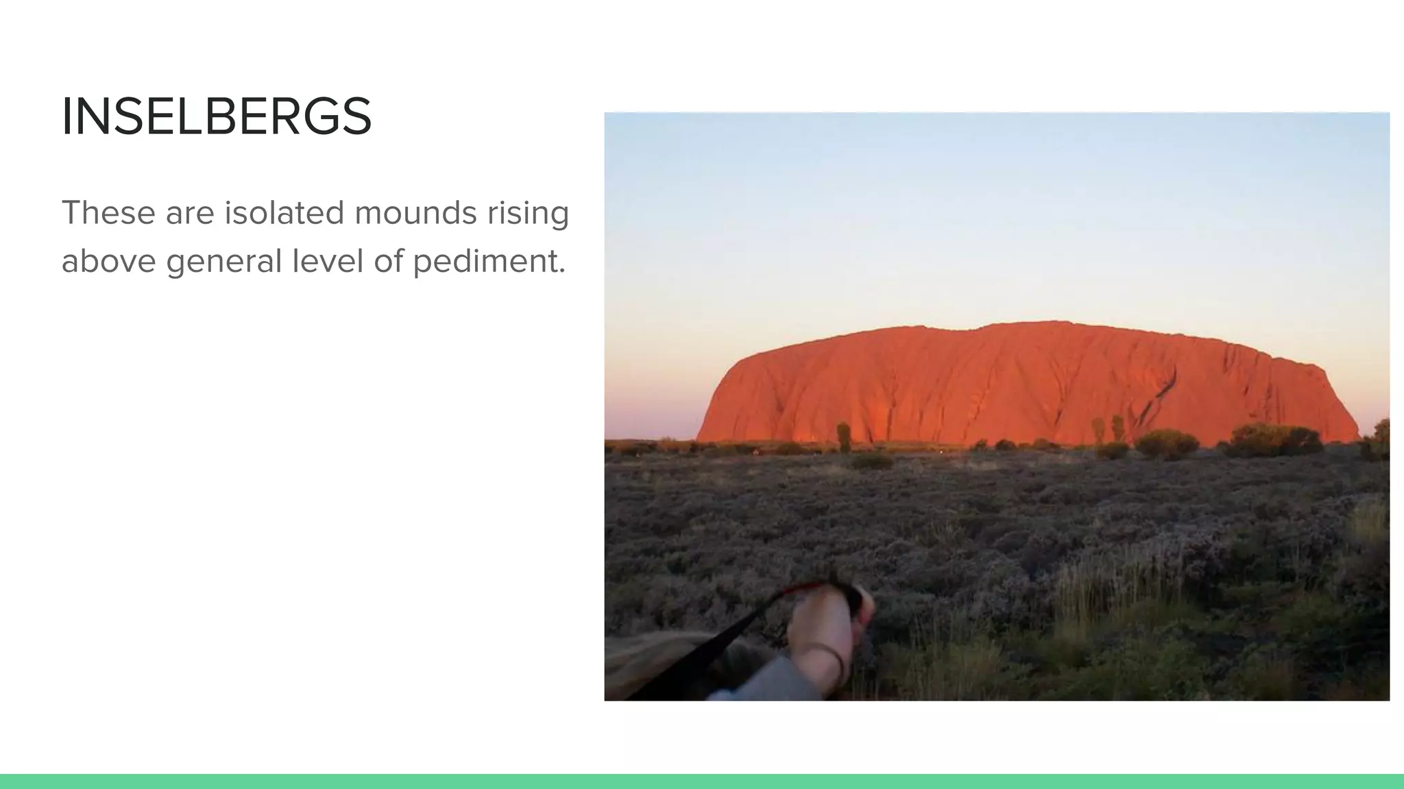 INSELBERGS
These are isolated mounds rising
above general level of pediment.
 