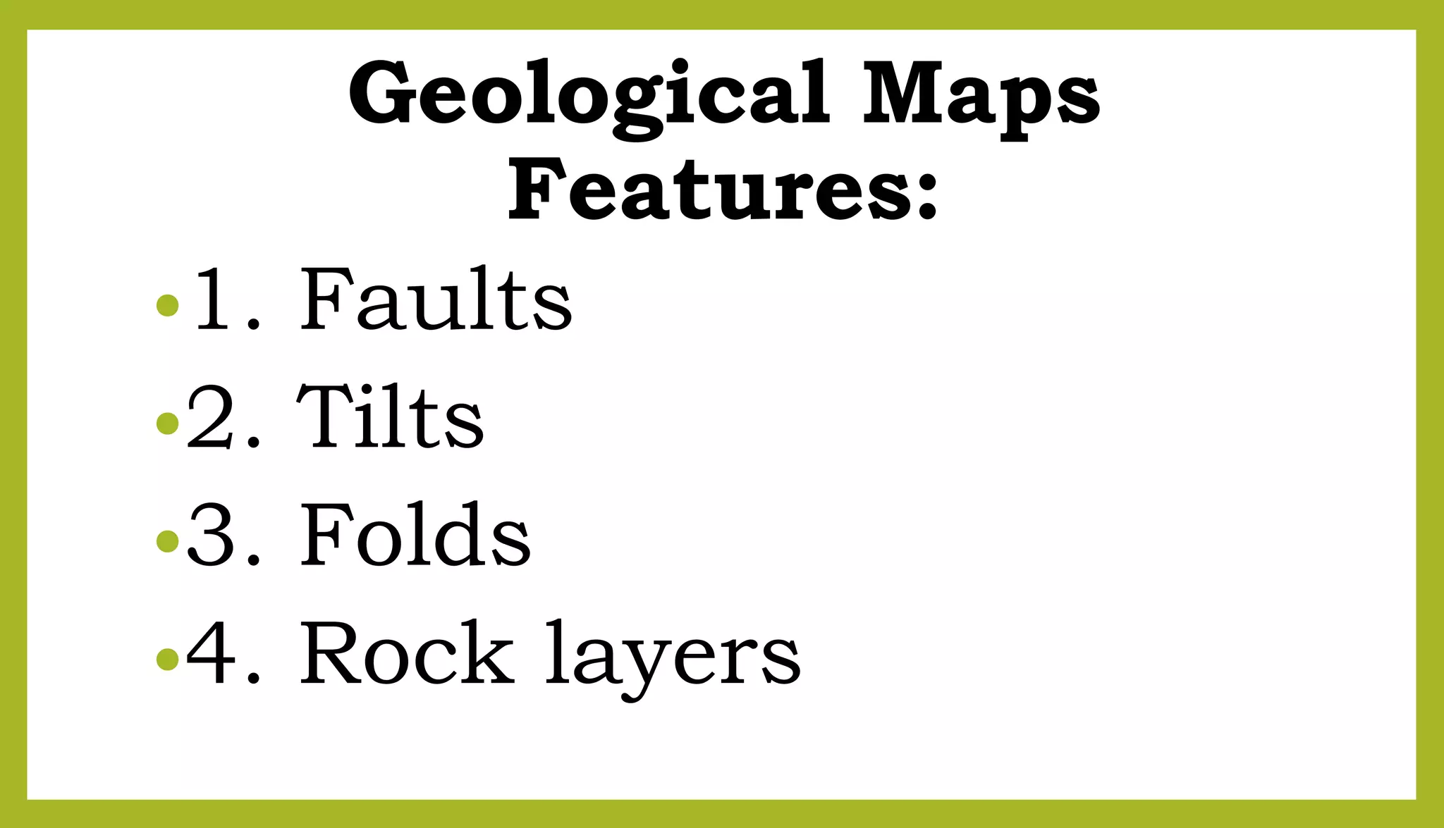 Geological Maps
Features:
•1. Faults
•2. Tilts
•3. Folds
•4. Rock layers
 