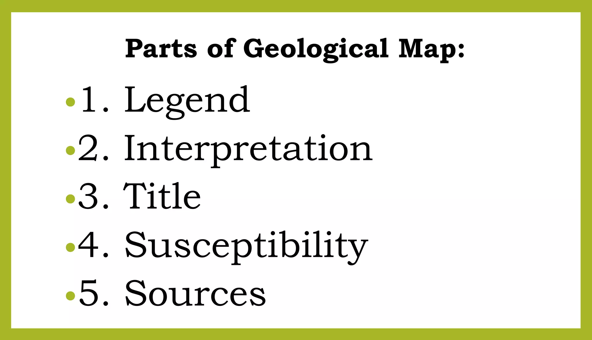 Parts of Geological Map:
•1. Legend
•2. Interpretation
•3. Title
•4. Susceptibility
•5. Sources
 