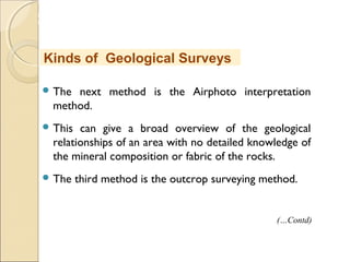 MHRD
NME-ICT
 The next method is the Airphoto interpretation
method.
 This can give a broad overview of the geological
relationships of an area with no detailed knowledge of
the mineral composition or fabric of the rocks.
 The third method is the outcrop surveying method.
Kinds of Geological Surveys
(…Contd)
 