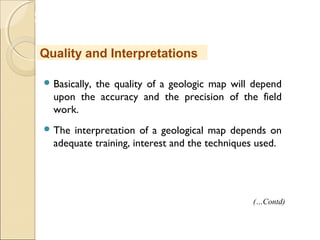 MHRD
NME-ICT
 Basically, the quality of a geologic map will depend
upon the accuracy and the precision of the field
work.
 The interpretation of a geological map depends on
adequate training, interest and the techniques used.
Quality and Interpretations
(…Contd)
 