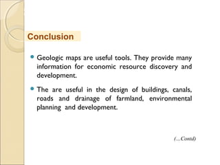 MHRD
NME-ICT
 Geologic maps are useful tools. They provide many
information for economic resource discovery and
development.
 The are useful in the design of buildings, canals,
roads and drainage of farmland, environmental
planning and development.
Conclusion
(…Contd)
 