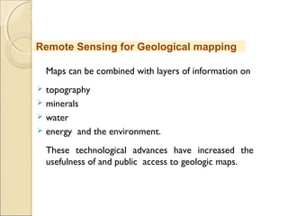MHRD
NME-ICT
Maps can be combined with layers of information on
 topography
 minerals
 water
 energy and the environment.
These technological advances have increased the
usefulness of and public access to geologic maps.
Remote Sensing for Geological mapping
 