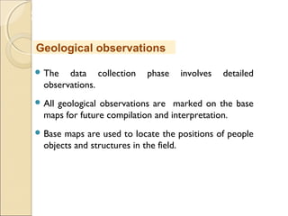 MHRD
NME-ICT
 The data collection phase involves detailed
observations.
 All geological observations are marked on the base
maps for future compilation and interpretation.
 Base maps are used to locate the positions of people
objects and structures in the field.
Geological observations
 