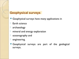 MHRD
NME-ICT
 Geophysical surveys have many applications in
 Earth science
 archaeology
 mineral and energy exploration
 oceanography and
 engineering.
 Geophysical surveys are part of the geological
surveys.
Geophysical surveys
 