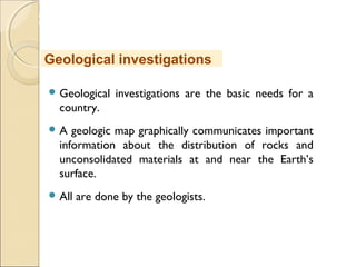 MHRD
NME-ICT
 Geological investigations are the basic needs for a
country.
 A geologic map graphically communicates important
information about the distribution of rocks and
unconsolidated materials at and near the Earth’s
surface.
 All are done by the geologists.
Geological investigations
 
