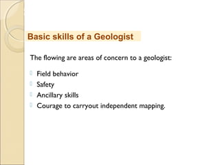 MHRD
NME-ICT
The flowing are areas of concern to a geologist:
 Field behavior
 Safety
 Ancillary skills
 Courage to carryout independent mapping.
Basic skills of a Geologist
 