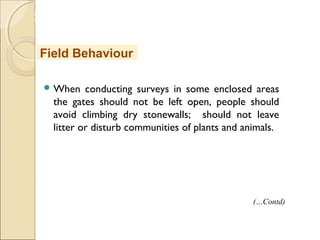 MHRD
NME-ICT
 When conducting surveys in some enclosed areas
the gates should not be left open, people should
avoid climbing dry stonewalls; should not leave
litter or disturb communities of plants and animals.
Field Behaviour
(…Contd)
 