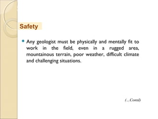 MHRD
NME-ICT
 Any geologist must be physically and mentally fit to
work in the field, even in a rugged area,
mountainous terrain, poor weather, difficult climate
and challenging situations.
Safety
(…Contd)
 