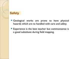 MHRD
NME-ICT
 Geological works are prone to have physical
hazards which are to handled with care and safety.
 Experience is the best teacher but commonsense is
a good substitute during field mapping.
Safety
 