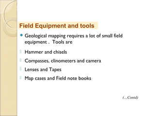 MHRD
NME-ICT
 Geological mapping requires a lot of small field
equipment . Tools are
 Hammer and chisels
 Compasses, clinometers and camera
 Lenses and Tapes
 Map cases and Field note books
Field Equipment and tools
(…Contd)
 