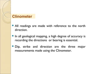 MHRD
NME-ICT
 All readings are made with reference to the north
direction.
 In all geological mapping, a high degree of accuracy is
recording the directions or bearing is essential.
 Dip, strike and direction are the three major
measurements made using the Clinometer.
Clinometer
 