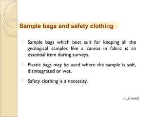 MHRD
NME-ICT
 Sample bags which best suit for keeping all the
geological samples like a canvas in fabric is an
essential item during surveys.
 Plastic bags may be used where the sample is soft,
disintegrated or wet.
 Safety clothing is a necessity.
Sample bags and safety clothing
(…Contd)
 