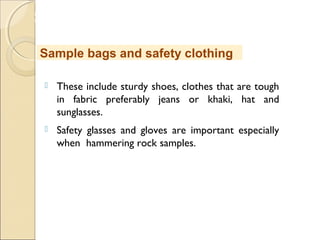 MHRD
NME-ICT
 These include sturdy shoes, clothes that are tough
in fabric preferably jeans or khaki, hat and
sunglasses.
 Safety glasses and gloves are important especially
when hammering rock samples.
Sample bags and safety clothing
 