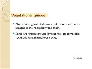 MHRD
NME-ICT
 Plants are good indicators of some elements
present in the rocks between them.
 Some are typical around limestones, on some acid
rocks and on serpentinous rocks.
Vegetational guides
(…Contd)
 