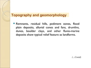 MHRD
NME-ICT
 Remnants, residual hills, pediment zones, flood
plain deposits, alluvial cones and fans, drumlins,
dunes, boulder clays, and other fluvio-marine
deposits show typical relief feature as landforms.
Topography and geomorphology
(…Contd)
 