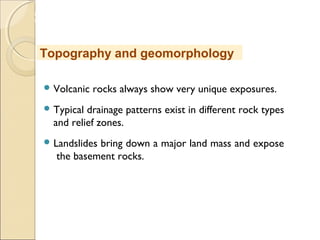 MHRD
NME-ICT
 Volcanic rocks always show very unique exposures.
 Typical drainage patterns exist in different rock types
and relief zones.
 Landslides bring down a major land mass and expose
the basement rocks.
Topography and geomorphology
 