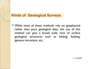 MHRD
NME-ICT
 While most of these methods rely on geophysical
rather than pure geological data, the use of this
method can give a broad scale view of surface
geological structures such as folding, faulting,
igneous intrusions, etc.
Kinds of Geological Surveys
(…Contd)
 