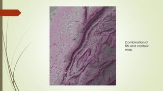 Combination of
TIN and contour
map
 