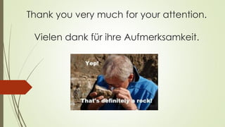 Thank you very much for your attention.
Vielen dank für ihre Aufmerksamkeit.
 