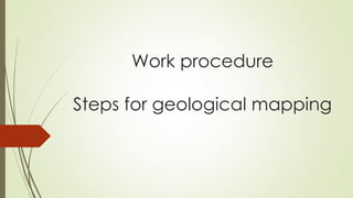 Work procedure
Steps for geological mapping
 