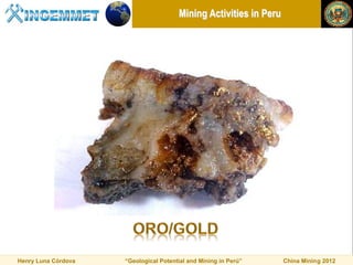 Mining Activities in Peru




Henry Luna Córdova   “Geological Potential and Mining in Perú”     China Mining 2012
 