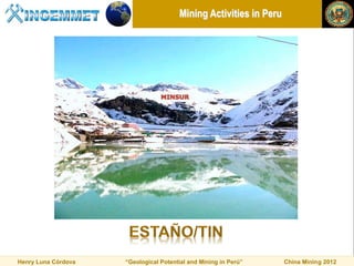 Mining Activities in Peru




Henry Luna Córdova   “Geological Potential and Mining in Perú”     China Mining 2012
 