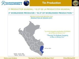 Tin Production




Henry Luna Córdova   “Geological Potential and Mining in Perú”   China Mining 2012
 